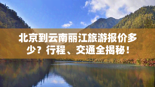 北京到云南丽江旅游报价多少？行程、交通全揭秘！