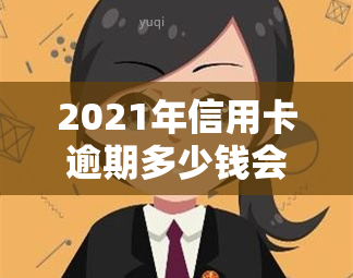 2021年信用卡逾期多少钱会坐牢，信用卡逾期：达到多少金额可能会被追究刑事责任？