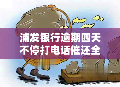 浦发银行逾期四天不停打电话催还全额还款及利息，是否会影响家人？若失约未还会被封卡或冻结吗？