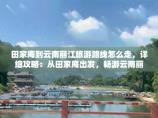 田家庵到云南丽江旅游路线怎么走，详细攻略：从田家庵出发，畅游云南丽江的旅游路线