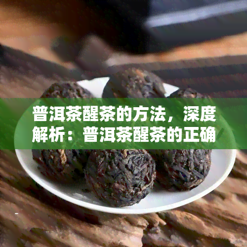 普洱茶醒茶的方法，深度解析：普洱茶醒茶的正确方法