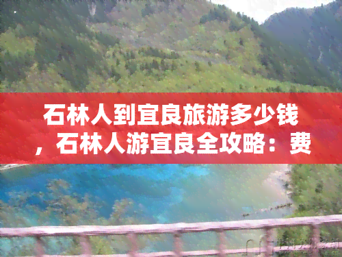 石林人到宜良旅游多少钱，石林人游宜良全攻略：费用、路线、景点一网打尽！