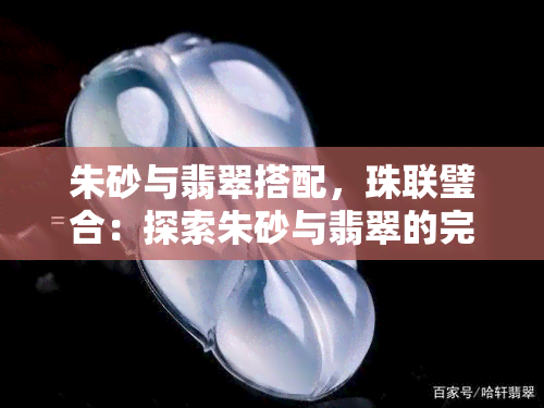 朱砂与翡翠搭配，珠联璧合：探索朱砂与翡翠的完美搭配