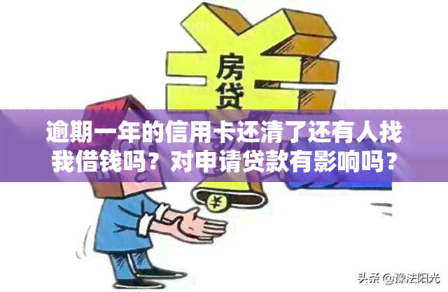 逾期一年的信用卡还清了还有人找我借钱吗？对申请贷款有影响吗？