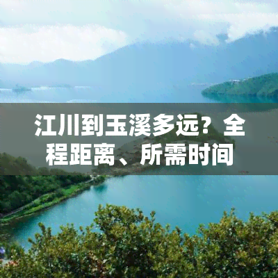 江川到玉溪多远？全程距离、所需时间及乘车地点全知道！