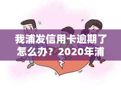 我浦发信用卡逾期了怎么办？2020年浦发信用卡逾期政策及影响解析