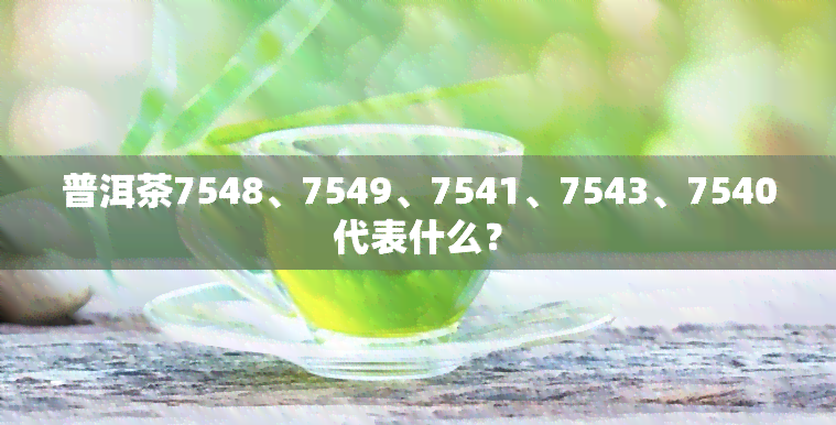 普洱茶7548、7549、7541、7543、7540代表什么？