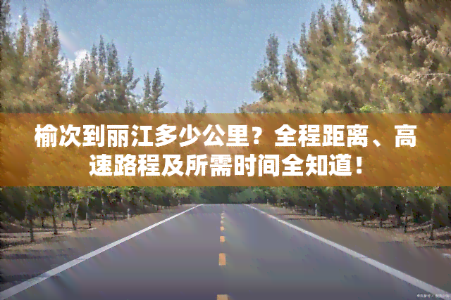 榆次到丽江多少公里？全程距离、高速路程及所需时间全知道！