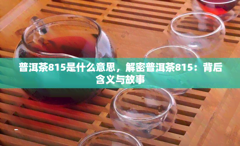 普洱茶815是什么意思，解密普洱茶815：背后含义与故事