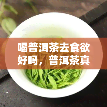 喝普洱茶去食欲好吗，普洱茶真的能去食欲吗？探究其科学原理与健效果