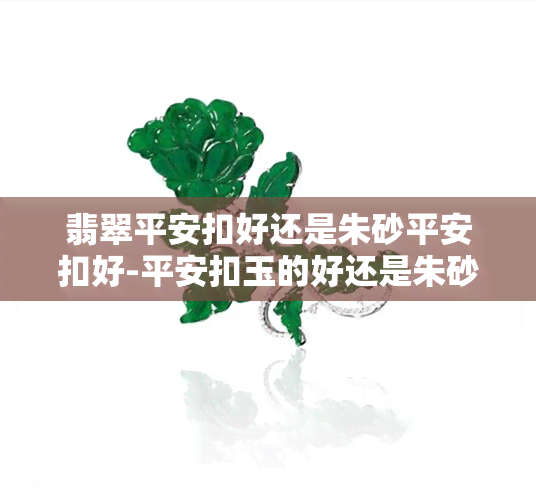 翡翠平安扣好还是朱砂平安扣好-平安扣玉的好还是朱砂的好