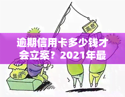 逾期信用卡多少钱才会立案？2021年最新规定及可能面临的法律后果