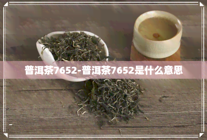 普洱茶7652-普洱茶7652是什么意思