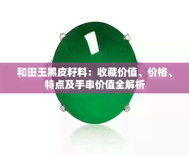 和田玉黑皮籽料：收藏价值、价格、特点及手串价值全解析