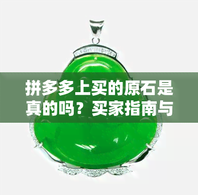 拼多多上买的原石是真的吗？买家指南与风险提示