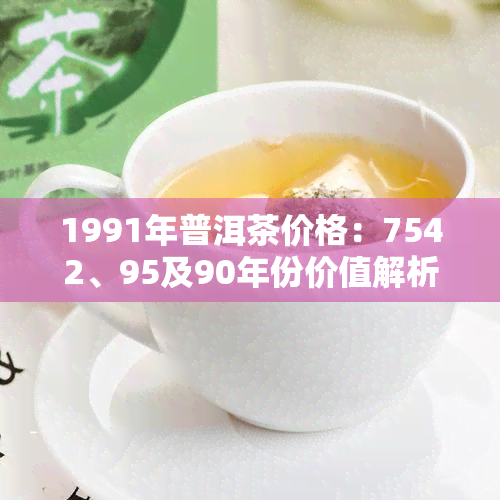 1991年普洱茶价格：7542、95及90年份价值解析