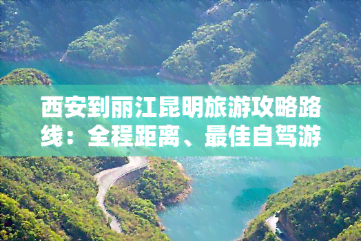 西安到丽江昆明旅游攻略路线：全程距离、更佳自驾游路线及沿途景点介绍