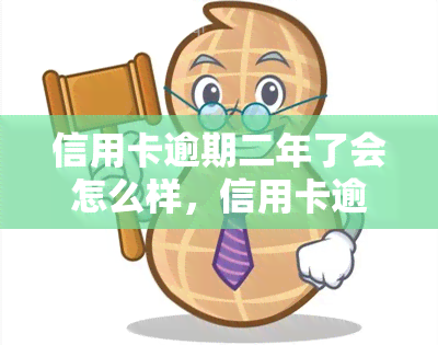 信用卡逾期二年了会怎么样，信用卡逾期两年的严重后果，你必须知道！