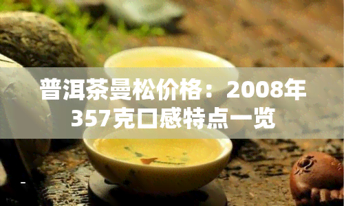 普洱茶曼松价格：2008年357克口感特点一览