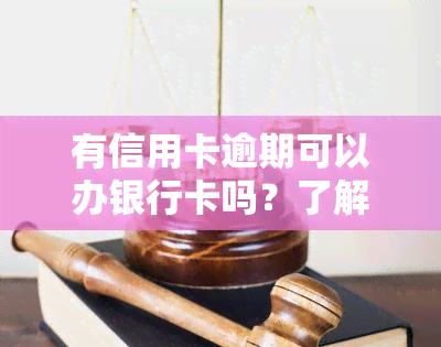 有信用卡逾期可以办银行卡吗？了解逾期影响及解决方案