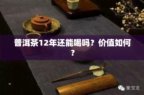 普洱茶12年还能喝吗？价值如何？