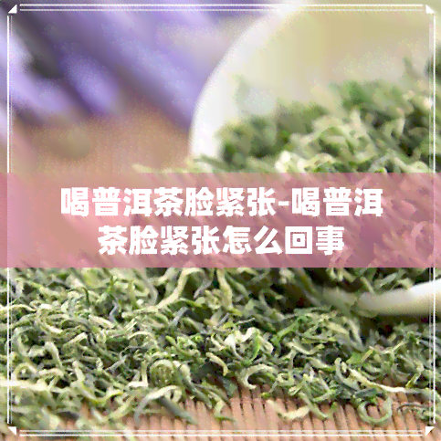 喝普洱茶脸紧张-喝普洱茶脸紧张怎么回事