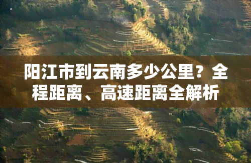 阳江市到云南多少公里？全程距离、高速距离全解析！