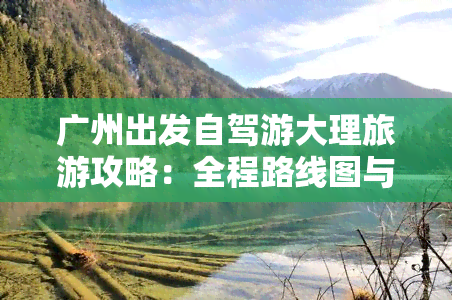 广州出发自驾游大理旅游攻略：全程路线图与沿途景点推荐