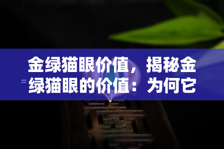 金绿猫眼价值，揭秘金绿猫眼的价值：为何它如此珍贵？