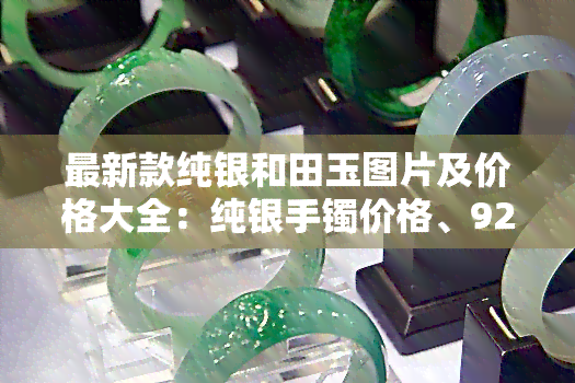最新款纯银和田玉图片及价格大全：纯银手镯价格、925银和田玉价格一网打尽！