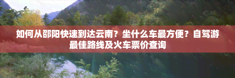 如何从邵阳快速到达云南？坐什么车最方便？自驾游更佳路线及火车票价查询