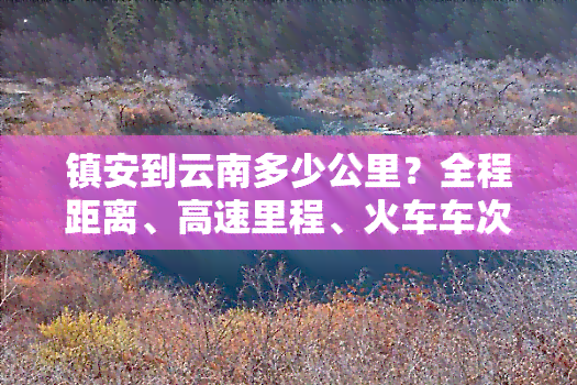 镇安到云南多少公里？全程距离、高速里程、火车车次全知道！