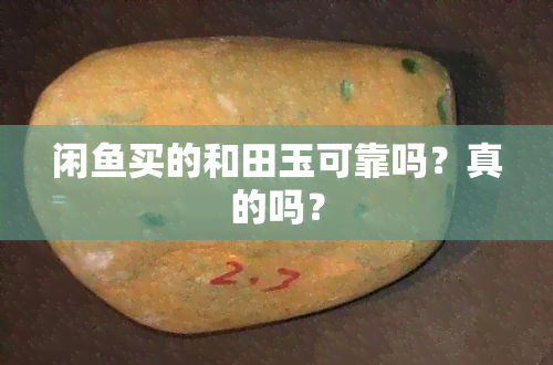 闲鱼买的和田玉可靠吗？真的吗？