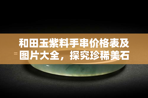 和田玉紫料手串价格表及图片大全，探究珍稀美石：和田玉紫料手串价格表及高清图片大揭秘