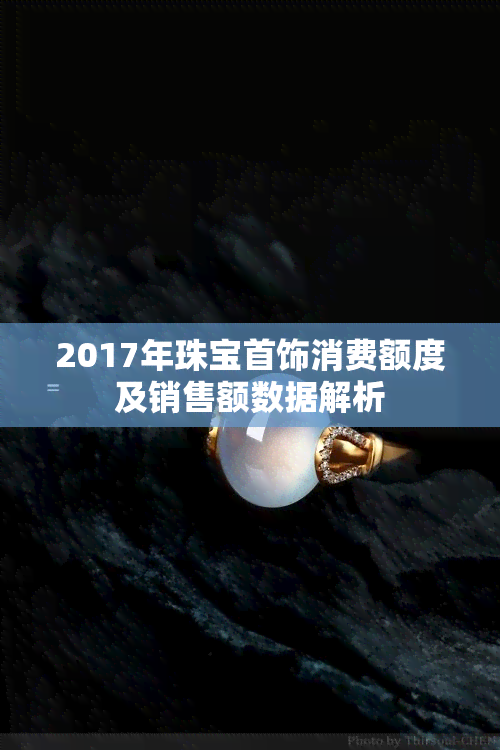 2017年珠宝首饰消费额度及销售额数据解析