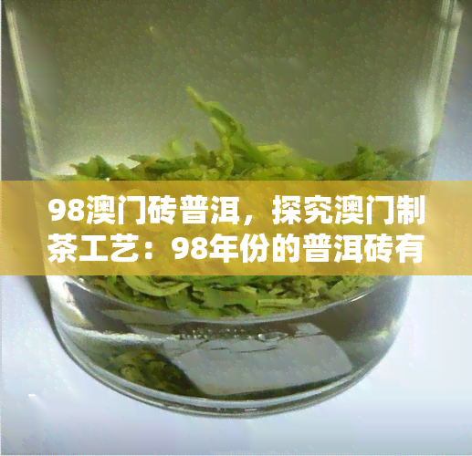 98砖普洱，探究制茶工艺：98年份的普洱砖有何独特之处？