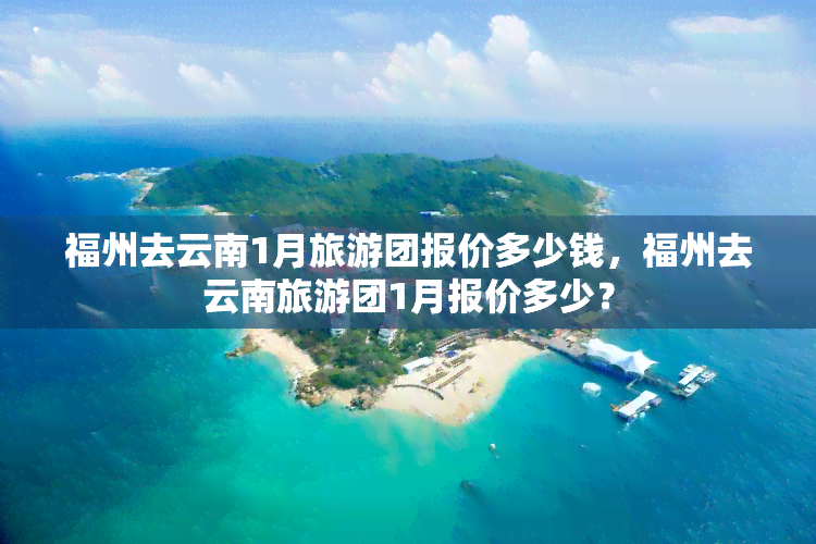 福州去云南1月旅游团报价多少钱，福州去云南旅游团1月报价多少？