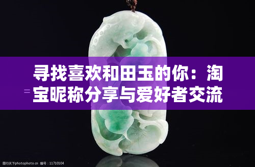 寻找喜欢和田玉的你：淘宝昵称分享与爱好者交流平台