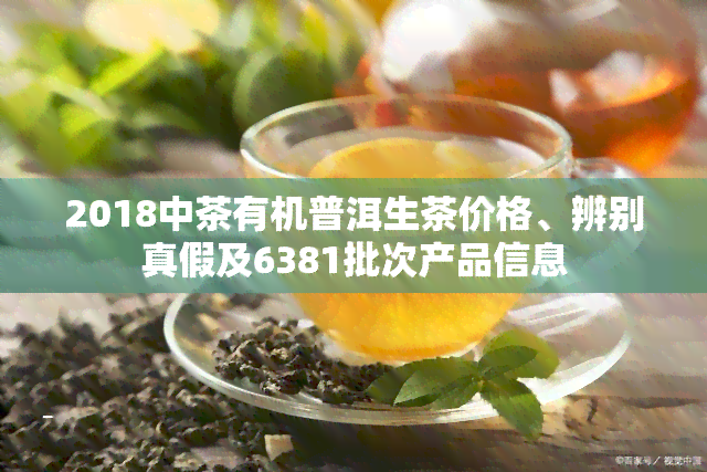 2018中茶有机普洱生茶价格、辨别真假及6381批次产品信息