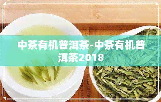 中茶有机普洱茶-中茶有机普洱茶2018