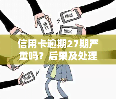 信用卡逾期27期严重吗？后果及处理方法全解析！