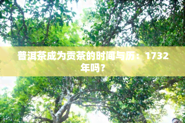 普洱茶成为贡茶的时间与历：1732年吗？