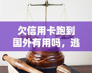 欠信用卡跑到国外有用吗，逃债求生：欠信用卡后跑到国外真的能解决问题吗？