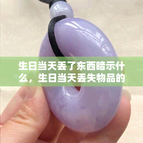 生日当天丢了东西暗示什么，生日当天丢失物品的寓意解析