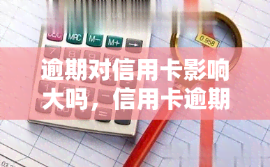 逾期对信用卡影响大吗，信用卡逾期：影响大吗？