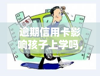 逾期信用卡影响孩子上学吗，逾期信用卡：是否会直接影响孩子的学校教育？