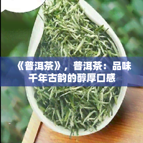 《普洱茶》，普洱茶：品味千年古韵的醇厚口感