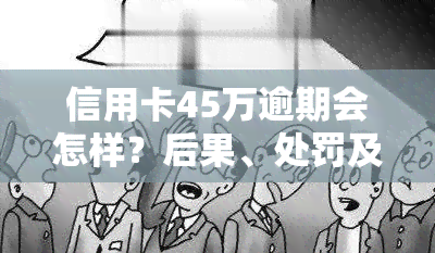 信用卡45万逾期会怎样？后果、处罚及解决办法全解析