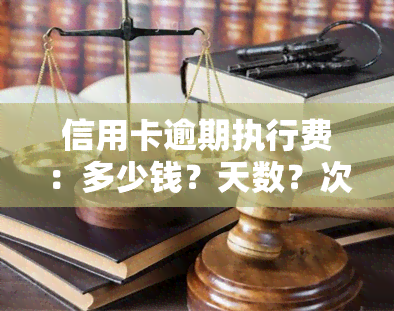 信用卡逾期执行费：多少钱？天数？次数？全解析！