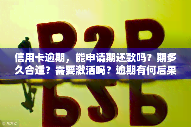 信用卡逾期，能申请期还款吗？期多久合适？需要激活吗？逾期有何后果？对银行卡有何影响？